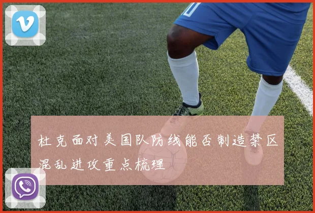 杜克面对美国队防线能否制造禁区混乱进攻重点梳理