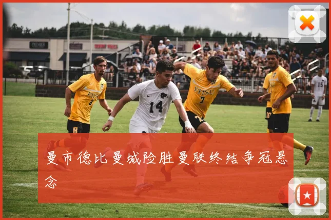 曼市德比曼城险胜曼联终结争冠悬念