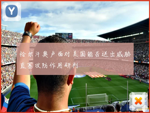 恰尔汗奥卢面对美国能否送出威胁直塞攻防作用研判