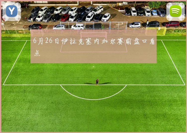 6月26日伊拉克塞内加尔赛前盘口看点