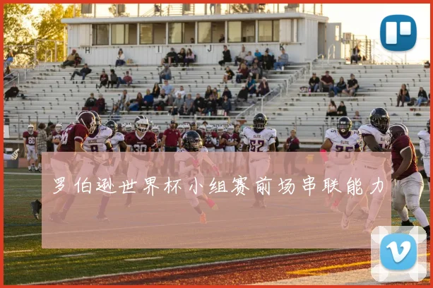 罗伯逊世界杯小组赛前场串联能力