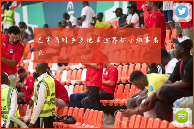 巴拿马对克罗地亚世界杯小组赛看点