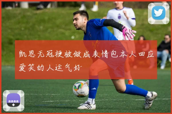 凯恩无冠梗被做成表情包本人回应爱笑的人运气好