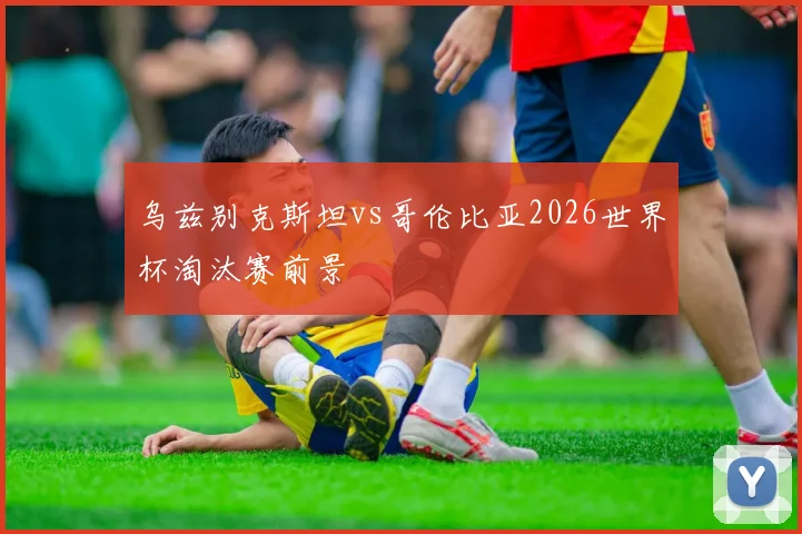 乌兹别克斯坦vs哥伦比亚2026世界杯淘汰赛前景