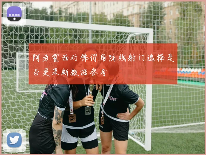 阿劳霍面对佛得角防线射门选择是否更果断数据参考