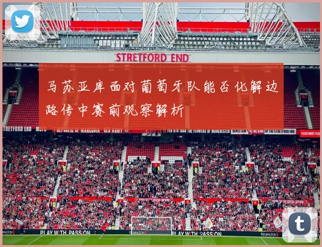 马苏亚库面对葡萄牙队能否化解边路传中赛前观察解析