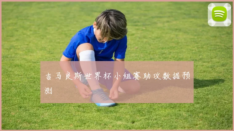 吉马良斯世界杯小组赛助攻数据预测