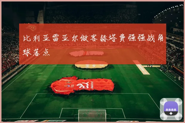 比利亚雷亚尔做客赫塔费强强战角球落点