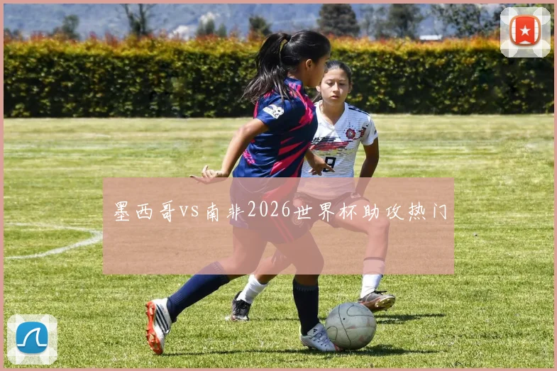 墨西哥vs南非2026世界杯助攻热门