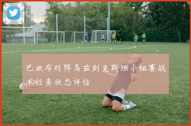巴坎布对阵乌兹别克斯坦小组赛战术任务状态评估