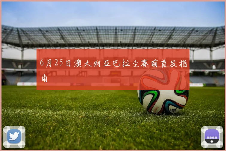6月25日澳大利亚巴拉圭赛前首发指南