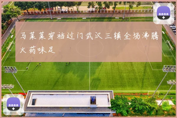 马莱莱穿裆过门武汉三镇全场沸腾火药味足