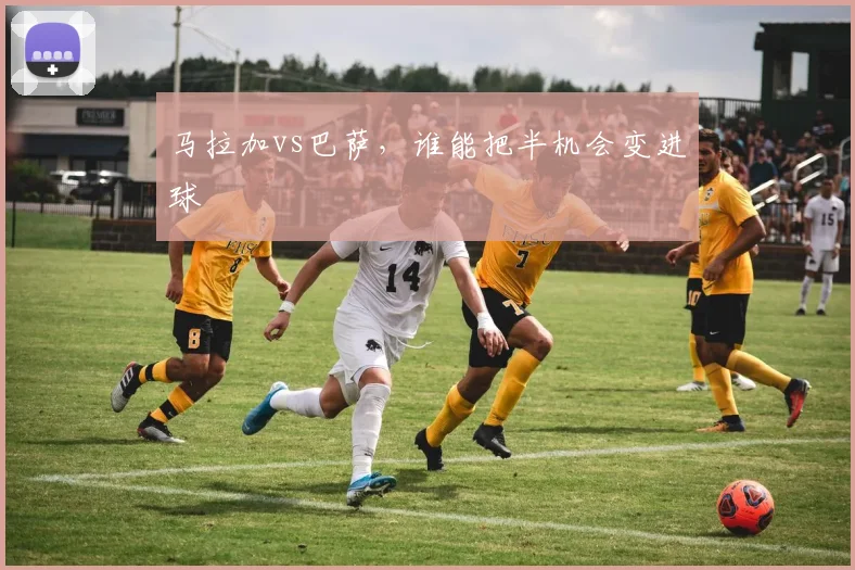 马拉加vs巴萨，谁能把半机会变进球