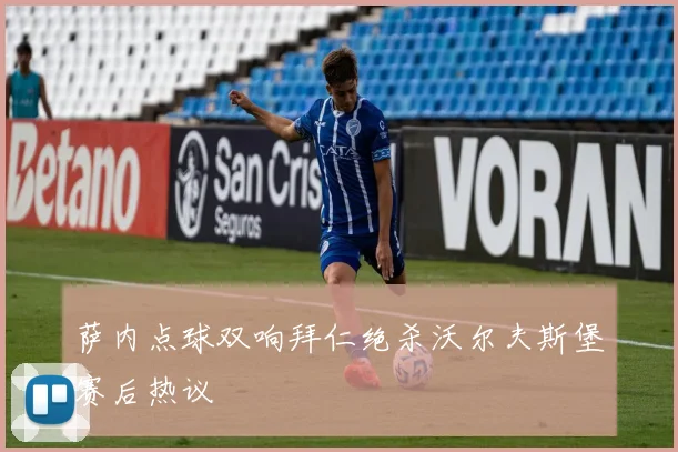 萨内点球双响拜仁绝杀沃尔夫斯堡赛后热议
