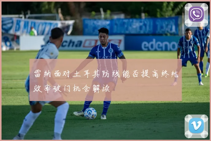 雷纳面对土耳其防线能否提高终结效率破门机会解读