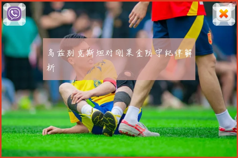 乌兹别克斯坦对刚果金防守纪律解析