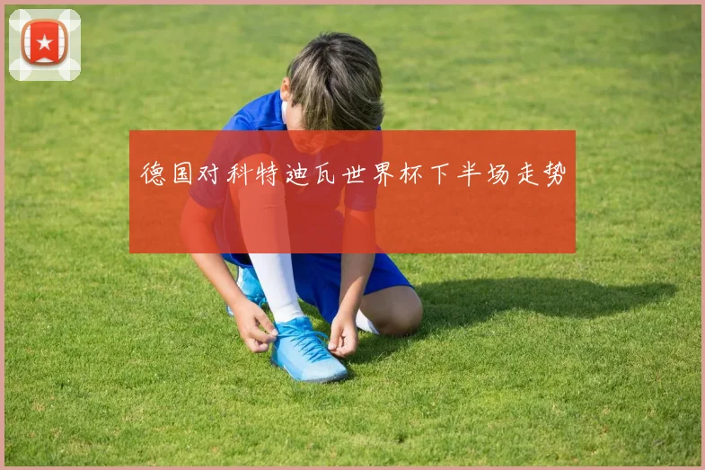 德国对科特迪瓦世界杯下半场走势