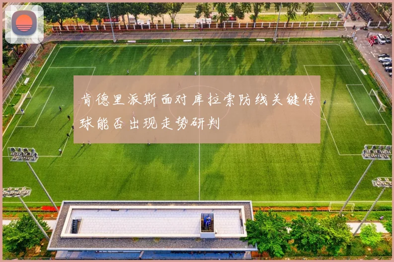 肯德里派斯面对库拉索防线关键传球能否出现走势研判