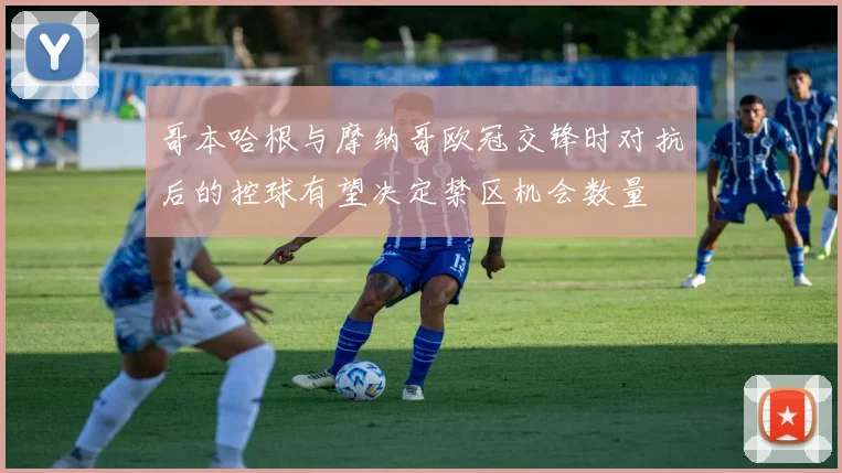 哥本哈根与摩纳哥欧冠交锋时对抗后的控球有望决定禁区机会数量