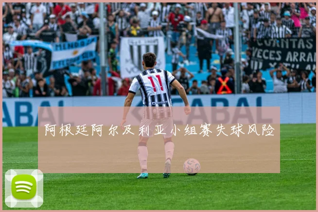 阿根廷阿尔及利亚小组赛失球风险