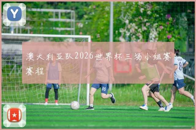 澳大利亚队2026世界杯三场小组赛赛程
