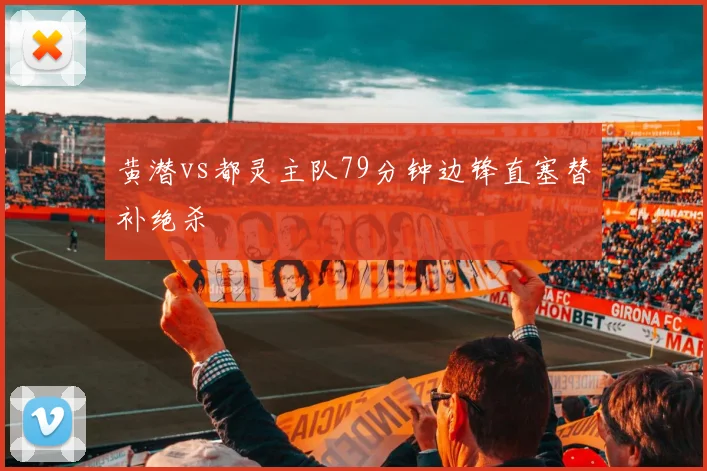 黄潜vs都灵主队79分钟边锋直塞替补绝杀