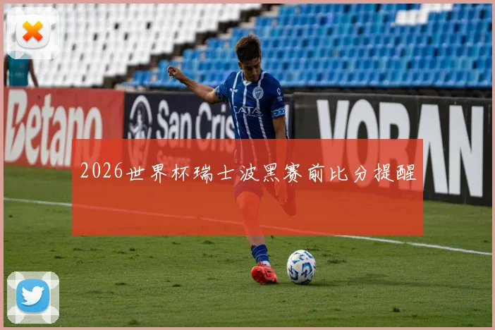 2026世界杯瑞士波黑赛前比分提醒