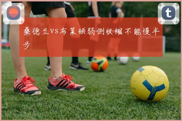 桑德兰vs布莱顿弱侧收缩不能慢半步