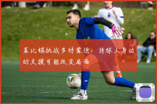 莱比锡挑战多特蒙德，持球人身边的支援可能改变局面
