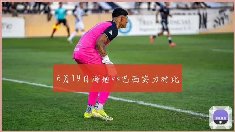 6月19日海地vs巴西实力对比