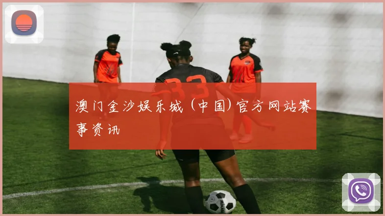澳门金沙娱乐城 (中国)官方网站赛事资讯