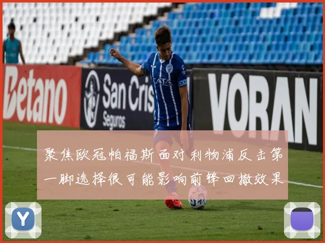 聚焦欧冠帕福斯面对利物浦反击第一脚选择很可能影响前锋回撤效果