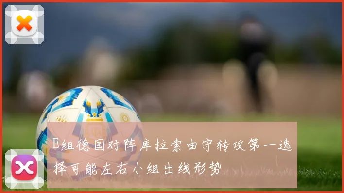 E组德国对阵库拉索由守转攻第一选择可能左右小组出线形势