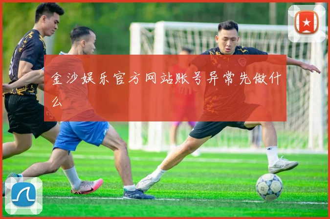 金沙娱乐官方网站账号异常先做什么