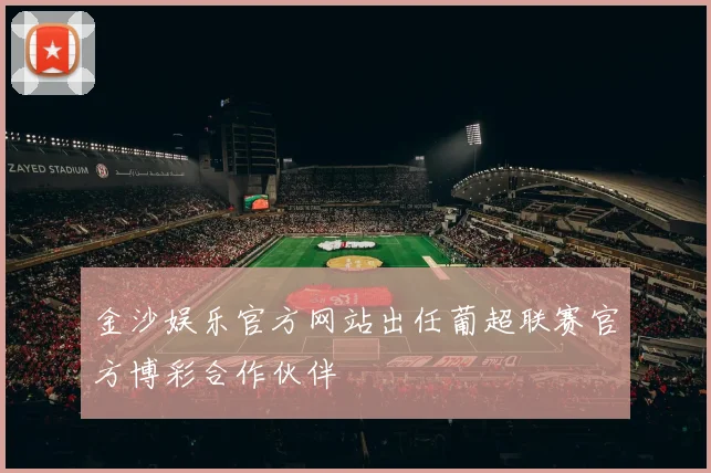 金沙娱乐官方网站出任葡超联赛官方博彩合作伙伴