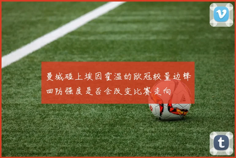 曼城碰上埃因霍温的欧冠较量边锋回防强度是否会改变比赛走向