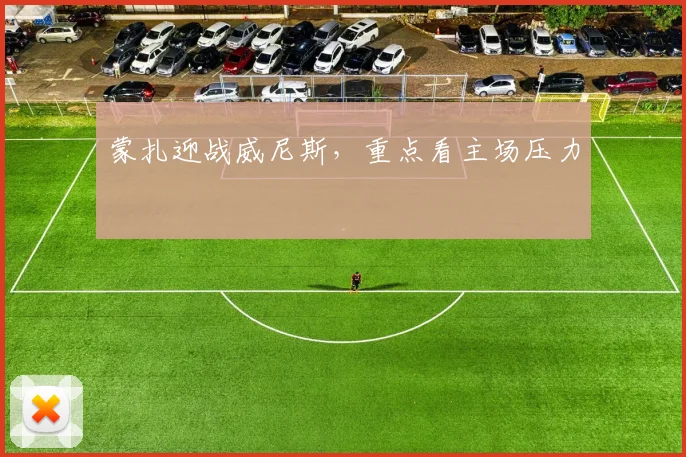 蒙扎迎战威尼斯,重点看主场压力