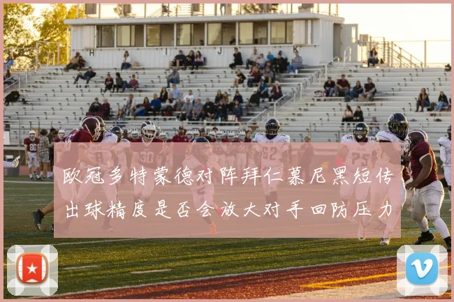 欧冠多特蒙德对阵拜仁慕尼黑短传出球精度是否会放大对手回防压力